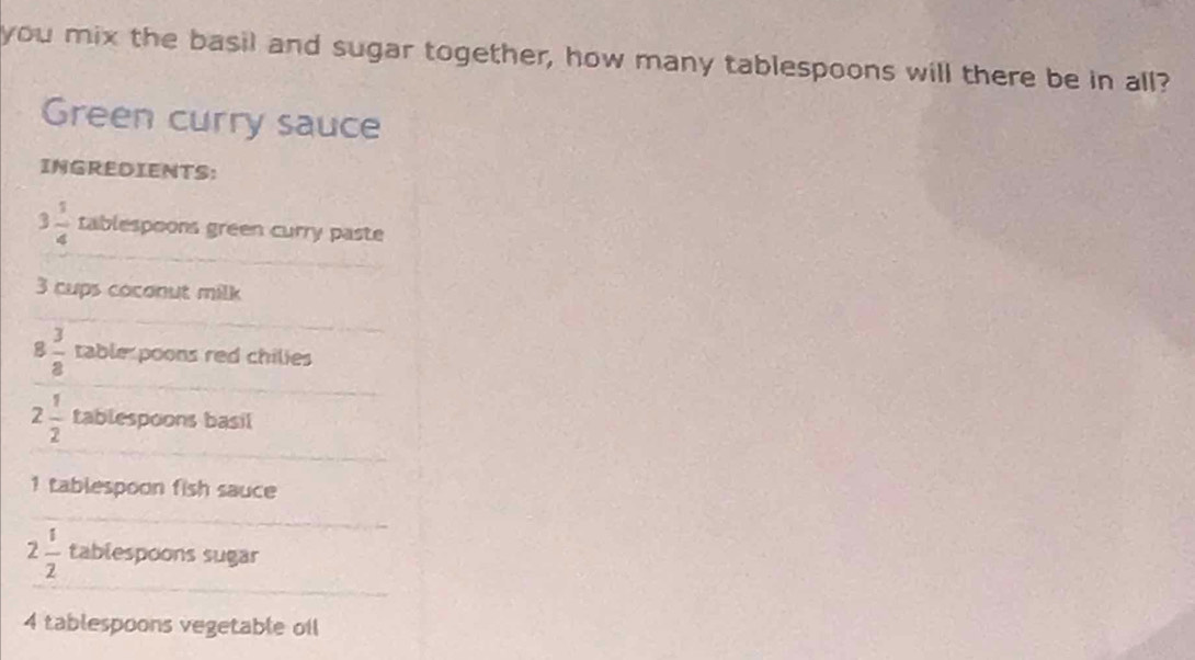 you mix the basil and sugar together, how many tablespoons will there be in all? 
Green curry sauce 
INGREDIENTS:
3 1/4  tablespoons green curry paste
3 cups coconut milk
8 3/8  table poons red chilies
2 1/2  tablespoons basil
1 tablespoon fish sauce
2 1/2  tablespoons sugar
4 tablespoons vegetable oil