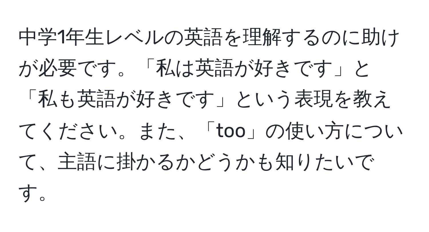 中学1年生レベルの英語を理解するのに助けが必要です。「私は英語が好きです」と「私も英語が好きです」という表現を教えてください。また、「too」の使い方について、主語に掛かるかどうかも知りたいです。