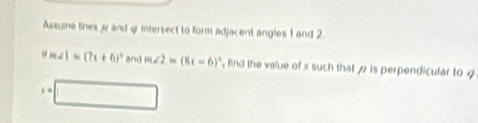 Axsume lines r and @ intersect to form adjacent angles 1 and 2
8m∠ 1=(7x+6)^circ  and m∠ 2=(8x-6)^circ  find the value of x such that is perpendicular to 4
s=□