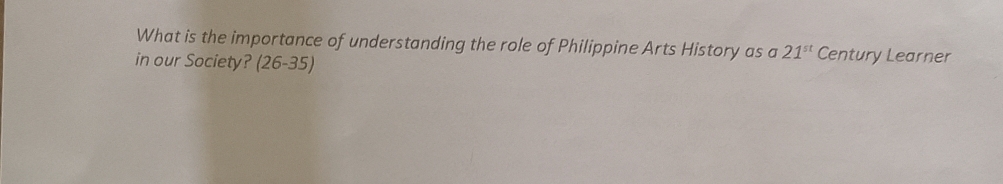 What is the importance of understanding the role of Philippine Arts History as a 21^(st) Century Learner 
in our Society? (26-3. 5)