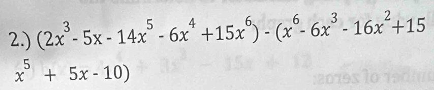 2.) (2x^3-5x-14x^5-6x^4+15x^6)-(x^6-6x^3-16x^2+15
x^5+5x-10)