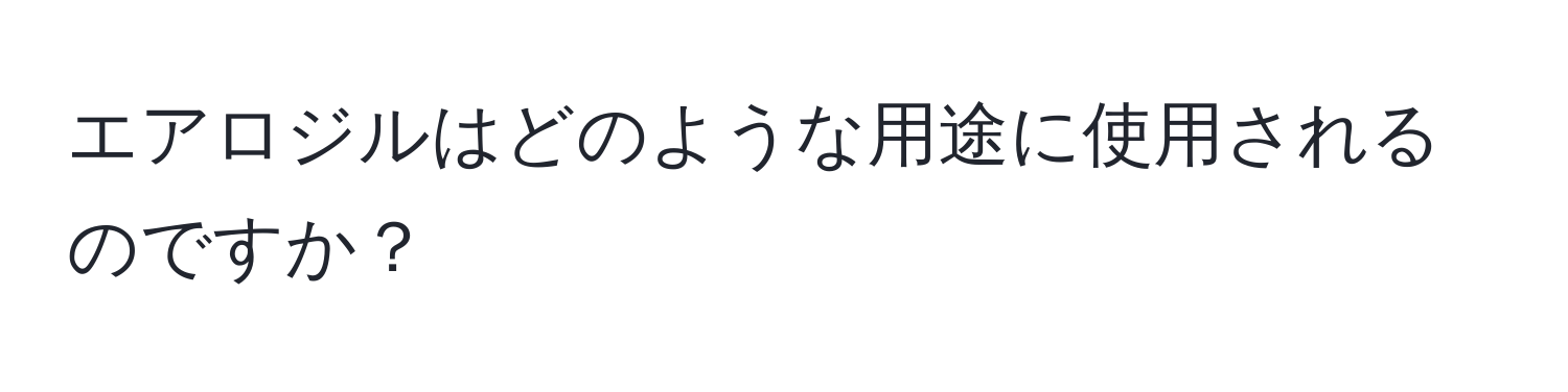 エアロジルはどのような用途に使用されるのですか？