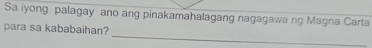 Sa iyong palagay ano ang pinakamahalagang nagagawa ng Magna Carta 
_ 
para sa kababaihan?