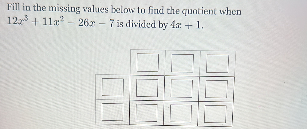 Fill in the missing values below to find the quotient when
12x^3+11x^2-26x-7 is divided by 4x+1.