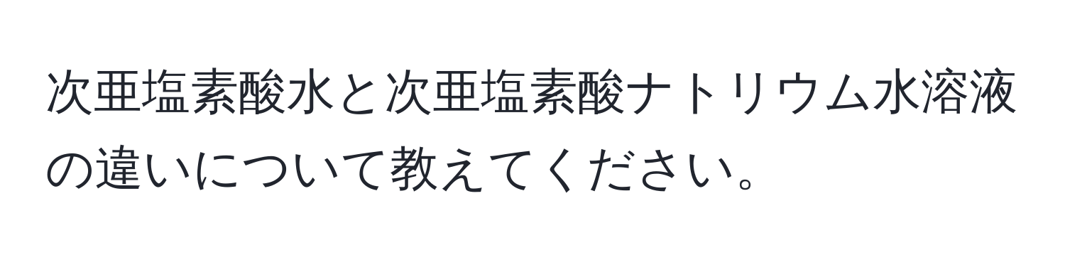 次亜塩素酸水と次亜塩素酸ナトリウム水溶液の違いについて教えてください。