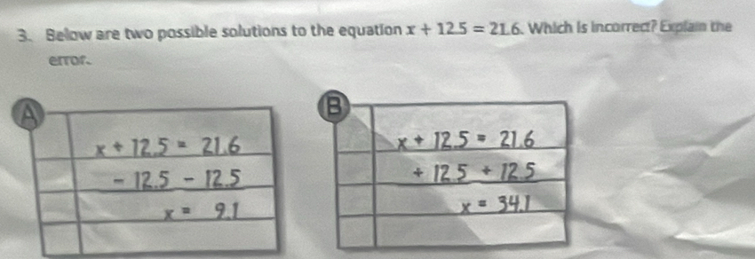 Below are two possible solutions to the equation x+12.5=21.6 Which is incorrec? Explai the
error.