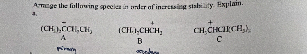 Arrange the following species in order of increasing stability. Explain. 
a.
(CH_3)_2^(+CH_2)CH_3 □° (CH_3)_2CHCH_2 CH_3^(+CHCH(CH_3))_2
pamarly scondam