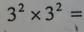 3^2* 3^2=