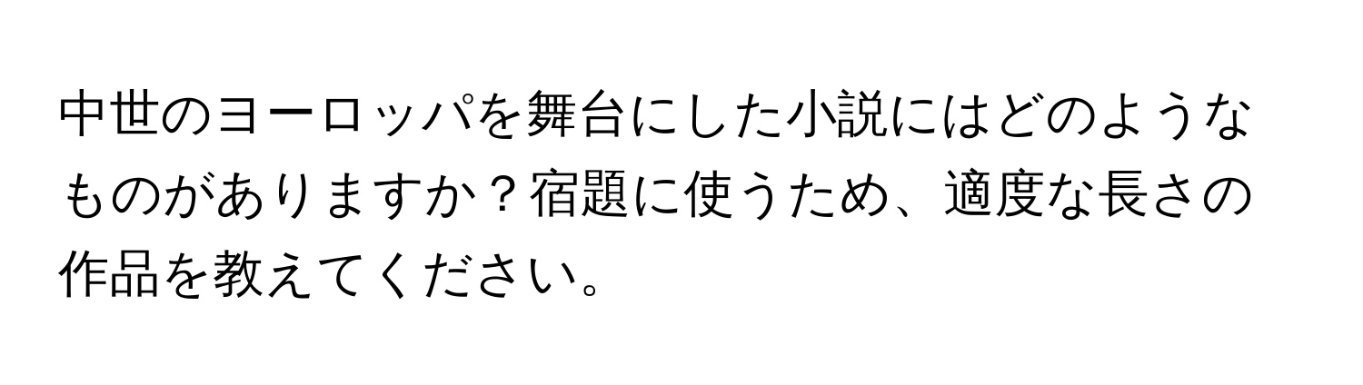 中世のヨーロッパを舞台にした小説にはどのようなものがありますか？宿題に使うため、適度な長さの作品を教えてください。