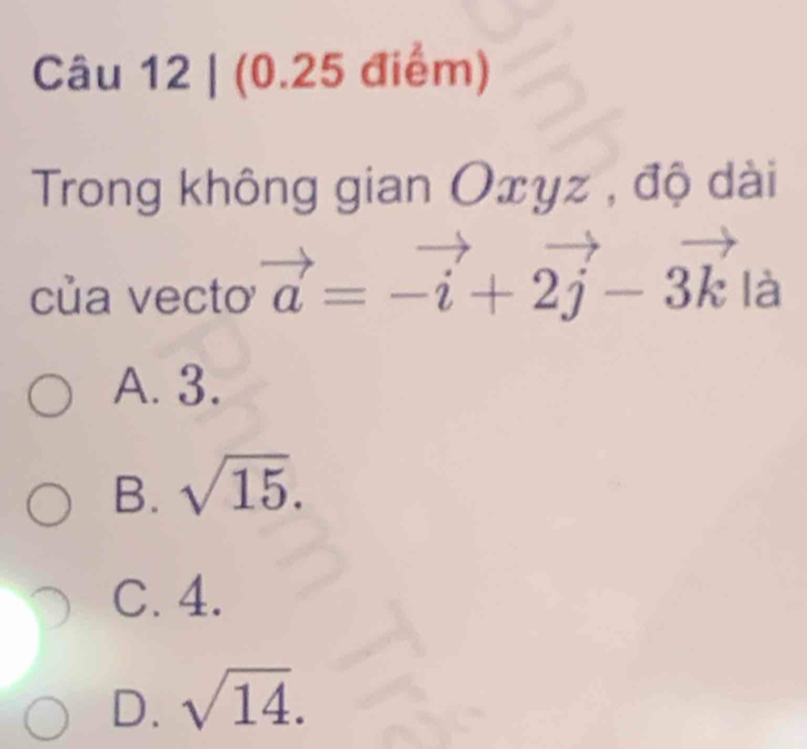 Trong không gian Ox uz a , độ dài
của vecto vector a=-vector i+2vector j-3vector k l_c^(3 1
A. 3.
B. sqrt 15).
C. 4.
D. sqrt(14).