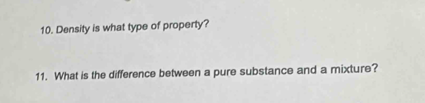 Density is what type of property? 
11. What is the difference between a pure substance and a mixture?