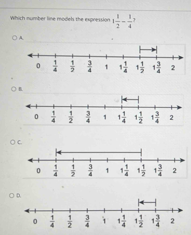 Which number line models the expression 1 1/2 - 1/4  ?
A.