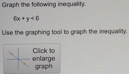 Graph the following inequality.
6x+y<6</tex> 
Use the graphing tool to graph the inequality. 
Click to 
enlarge 
graph