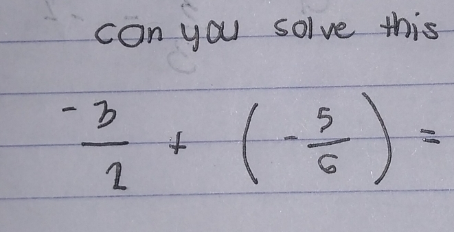 con you solve this
 (-3)/2 +(- 5/6 )=