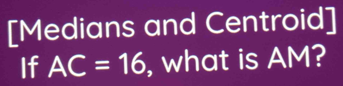 [Medians and Centroid] 
If AC=16 , what is AM?