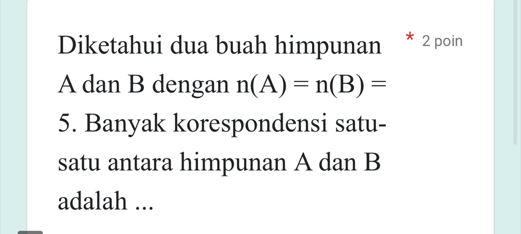 Diketahui dua buah himpunan 2 poin
A dan B dengan n(A)=n(B)=
5. Banyak korespondensi satu- 
satu antara himpunan A dan B
adalah ...