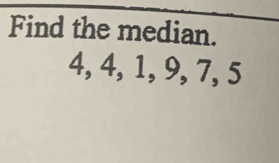 Find the median.
4, 4, 1, 9, 7, 5