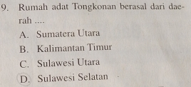 Rumah adat Tongkonan berasal dari dae-
rah ....
A. Sumatera Utara
B. Kalimantan Timur
C. Sulawesi Utara
D. Sulawesi Selatan