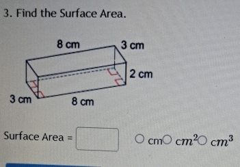 Find the Surface Area. 
Surface Area =□ cmbigcirc cm^2bigcirc cm^3