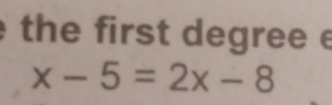 the first degree e
x-5=2x-8