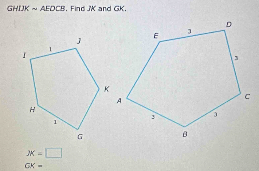 GHIJK ~ AEDCB. Find JK and GK.
JK=□
GK=