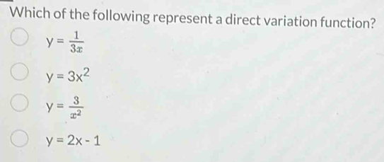 Which of the following represent a direct variation function?
y= 1/3x 
y=3x^2
y= 3/x^2 
y=2x-1