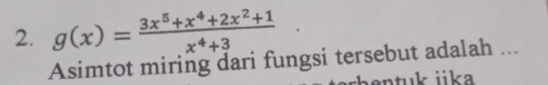 g(x)= (3x^5+x^4+2x^2+1)/x^4+3 
Asimtot miring dari fungsi tersebut adalah ... 
en tu k ika