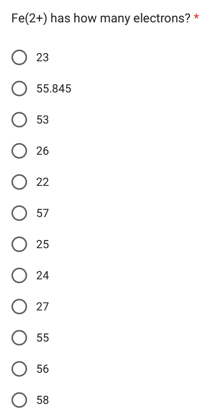 Fe(2+) has how many electrons? *
23
55.845
53
26
22
57
25
24
27
55
56
58