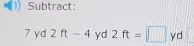 Subtract:
7 yd 2ft-4 yd 2ft=□ yd