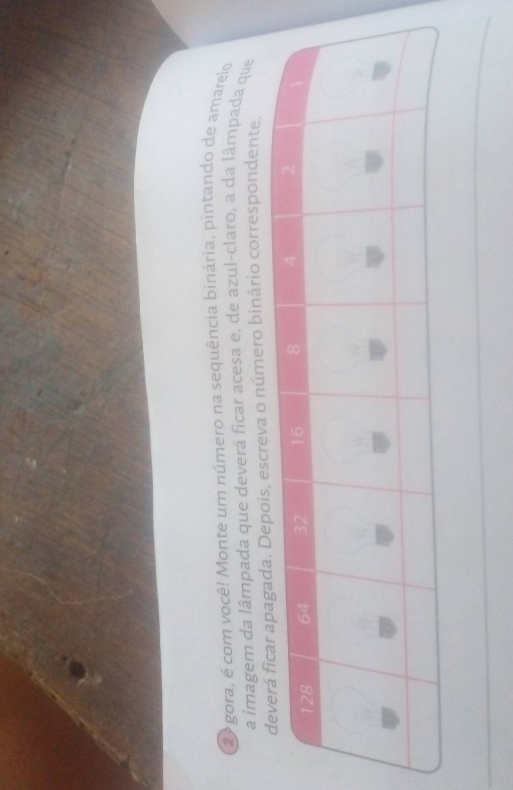 2º gora, é com você! Monte um número na sequência binária, pintando de amarelo 
a imagem da lâmpada que deverá ficar acesa e, de azul-claro, a da lâmpada que 
a o número binário correspondente.