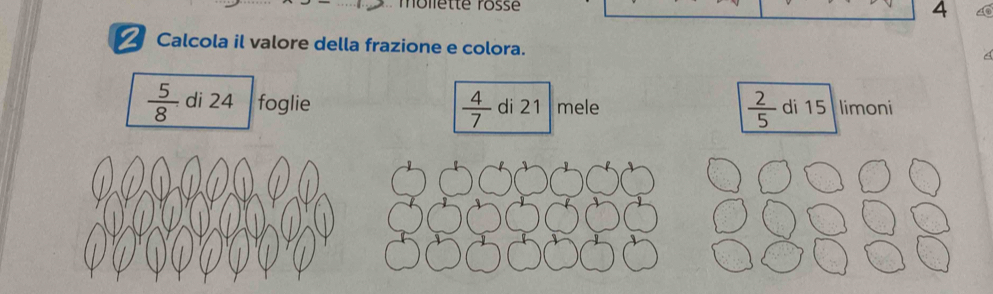 lölette rösse
4
Calcola il valore della frazione e colora.
 5/8  di 24 foglie  4/7  di 21 mele  2/5  di 15 limoni