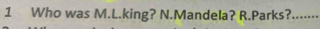 Who was M.L.king? N.Mandela? R.Parks?_ ..