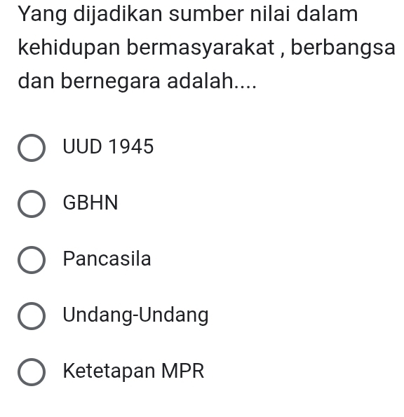 Yang dijadikan sumber nilai dalam
kehidupan bermasyarakat , berbangsa
dan bernegara adalah....
UUD 1945
GBHN
Pancasila
Undang-Undang
Ketetapan MPR