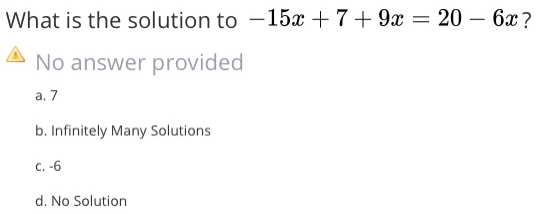 What is the solution to -15x+7+9x=20-6x ?
No answer provided
a. 7
b. Infinitely Many Solutions
c. -6
d. No Solution