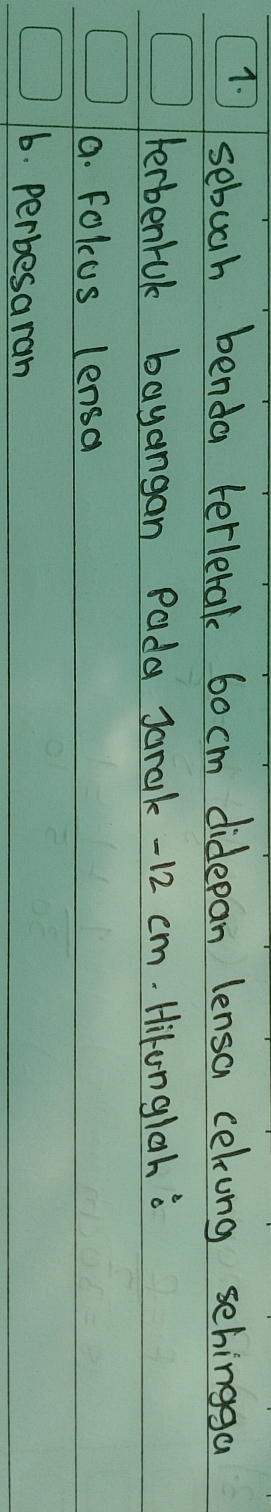 sebuah benda terlerak 6o cm didepan lensa cekung sehingga
Herbenruk bayangan Pada Jarak - 12 cm. Hilunglah
a. Fokcus lensa
6. perbesaran