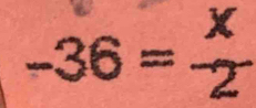 X
-36=frac 2