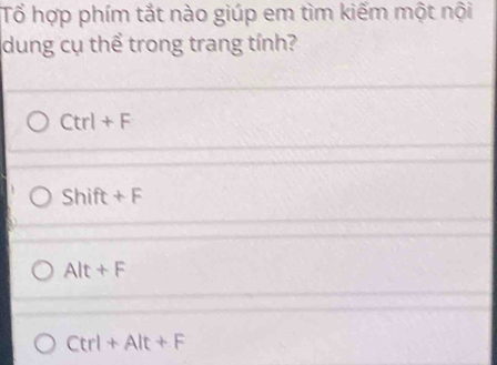 Tổ hợp phím tắt nào giúp em tìm kiếm một nội
dung cụ thể trong trang tính?
Ctrl+F
Shift+F
Alt+F
Ctrl+Alt+F