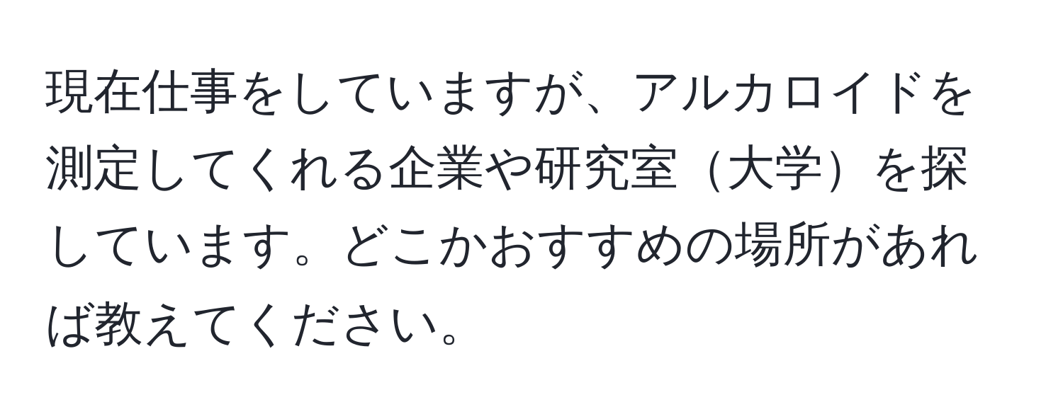 現在仕事をしていますが、アルカロイドを測定してくれる企業や研究室大学を探しています。どこかおすすめの場所があれば教えてください。