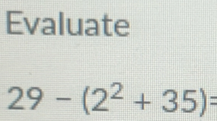 Evaluate
29-(2^2+35)=