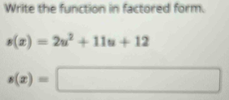 Write the function in factored form.
s(x)=2u^2+11u+12
s(x)=□