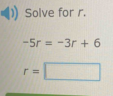 Solve for r.
-5r=-3r+6
r=□