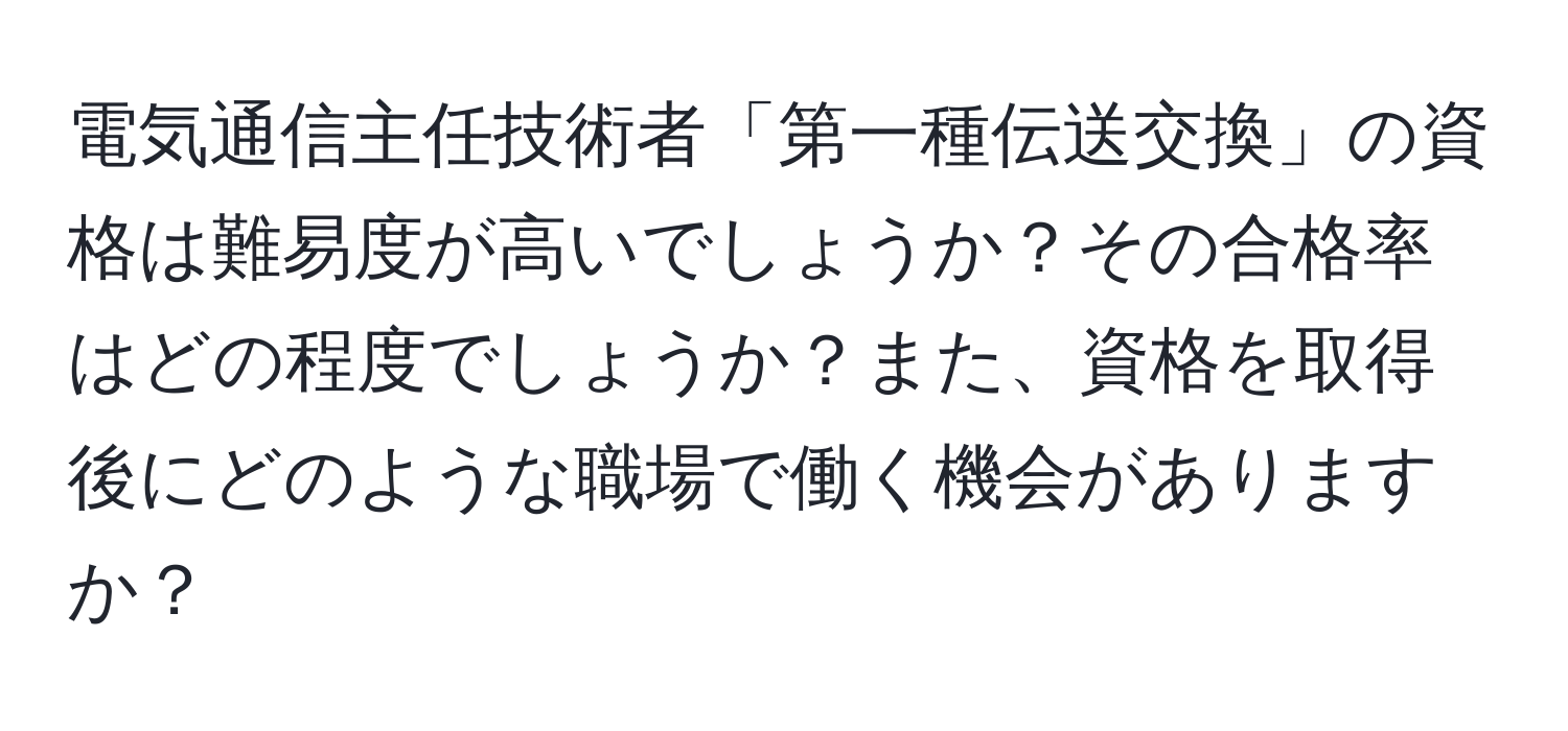 電気通信主任技術者「第一種伝送交換」の資格は難易度が高いでしょうか？その合格率はどの程度でしょうか？また、資格を取得後にどのような職場で働く機会がありますか？