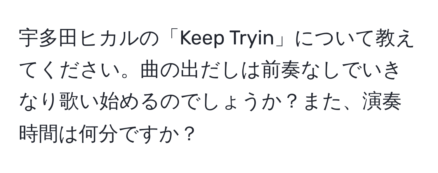 宇多田ヒカルの「Keep Tryin」について教えてください。曲の出だしは前奏なしでいきなり歌い始めるのでしょうか？また、演奏時間は何分ですか？