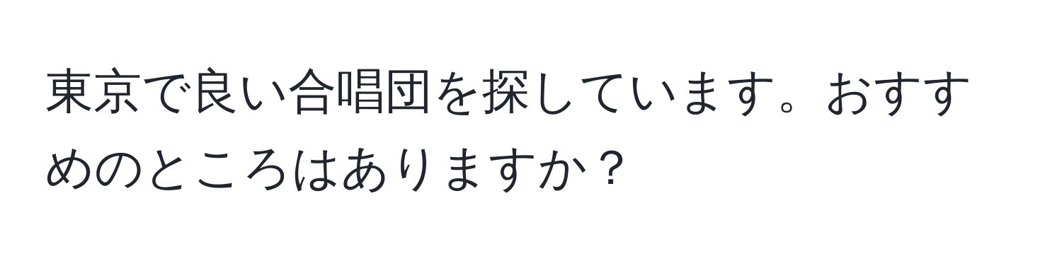 東京で良い合唱団を探しています。おすすめのところはありますか？