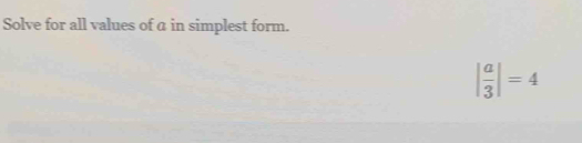 Solve for all values of a in simplest form.
| a/3 |=4