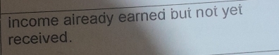 income aiready earned but not yet 
received .