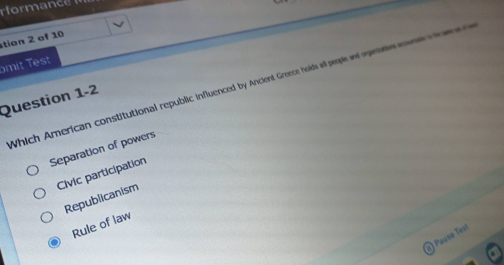 rform a c 

stion 2 of 10
mit s
Which American constitutional republic influenced by Ancient Greece holds all people and organizations accounat 
Question 1-2
Separation of powers
Civic participation
Republicanism
Rule of law
) Pa e e