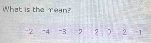 What is the mean?
-2 -4 -3 -2 -2 0 -2 -1