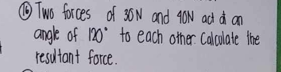 ⑥Two forces of 30N and gOw act a an 
angle of 120° to each other Calculate the 
resultant force.