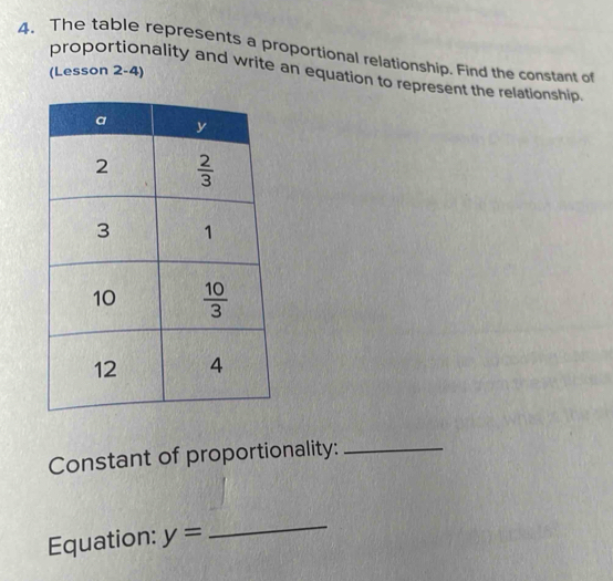 The table represents a proportional relationship. Find the constant of
(Lesson 2-4)
proportionality and write an equation to represent the relationship
Constant of proportionality:_
Equation: y=
_